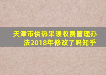 天津市供热采暖收费管理办法2018年修改了吗知乎