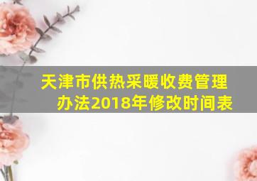 天津市供热采暖收费管理办法2018年修改时间表