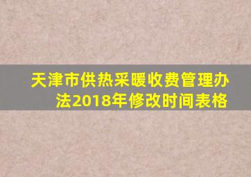 天津市供热采暖收费管理办法2018年修改时间表格