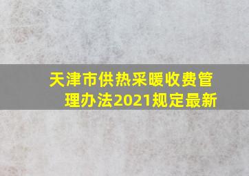 天津市供热采暖收费管理办法2021规定最新