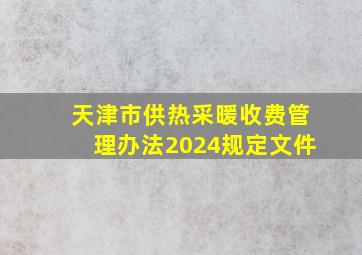 天津市供热采暖收费管理办法2024规定文件