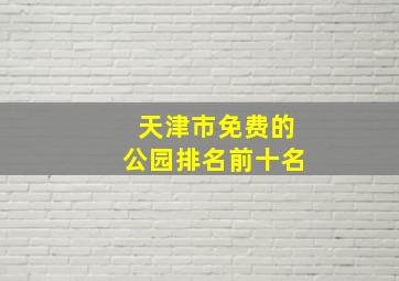 天津市免费的公园排名前十名