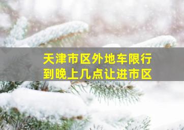 天津市区外地车限行到晚上几点让进市区