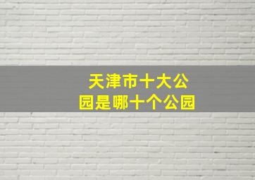 天津市十大公园是哪十个公园