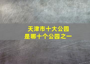 天津市十大公园是哪十个公园之一