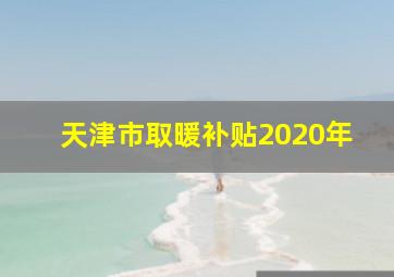 天津市取暖补贴2020年