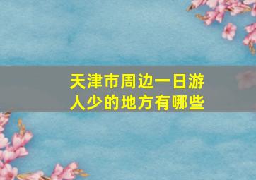 天津市周边一日游人少的地方有哪些