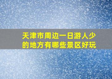 天津市周边一日游人少的地方有哪些景区好玩