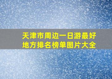 天津市周边一日游最好地方排名榜单图片大全