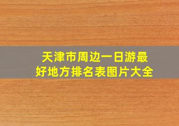 天津市周边一日游最好地方排名表图片大全