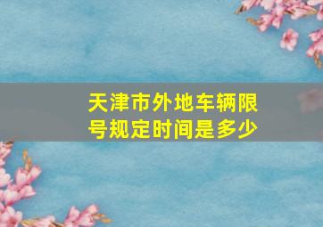 天津市外地车辆限号规定时间是多少