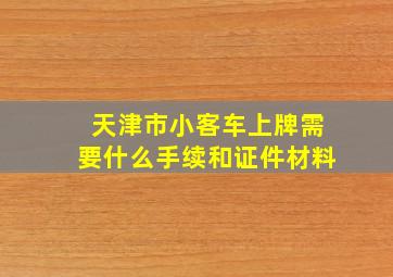 天津市小客车上牌需要什么手续和证件材料