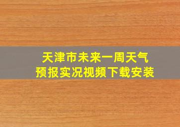 天津市未来一周天气预报实况视频下载安装