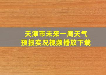 天津市未来一周天气预报实况视频播放下载