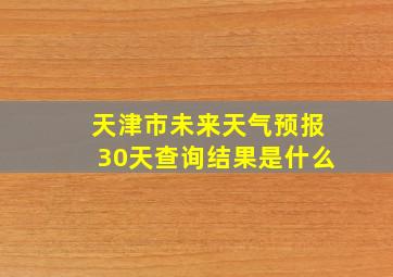 天津市未来天气预报30天查询结果是什么