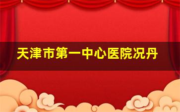 天津市第一中心医院况丹