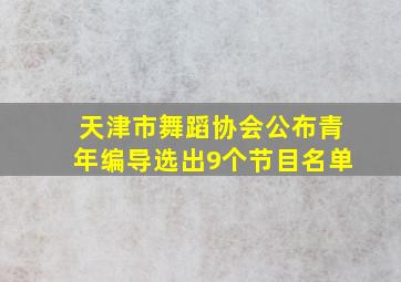 天津市舞蹈协会公布青年编导选出9个节目名单