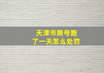 天津市限号跑了一天怎么处罚