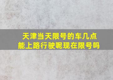 天津当天限号的车几点能上路行驶呢现在限号吗