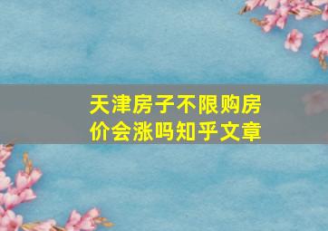 天津房子不限购房价会涨吗知乎文章