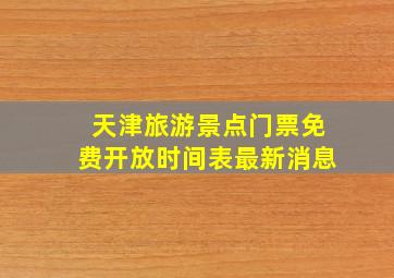 天津旅游景点门票免费开放时间表最新消息