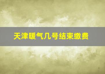 天津暖气几号结束缴费