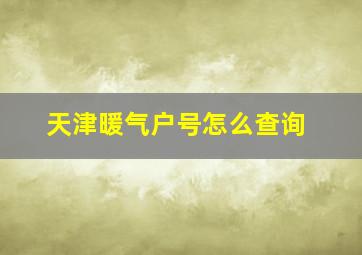 天津暖气户号怎么查询