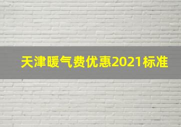 天津暖气费优惠2021标准