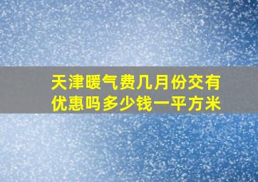 天津暖气费几月份交有优惠吗多少钱一平方米