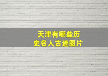 天津有哪些历史名人古迹图片