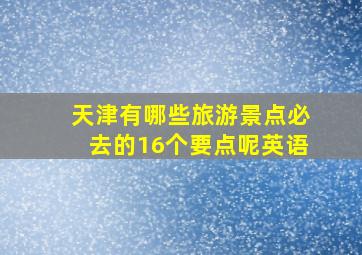 天津有哪些旅游景点必去的16个要点呢英语