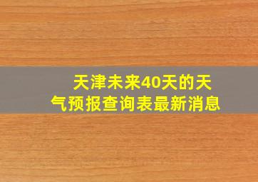 天津未来40天的天气预报查询表最新消息