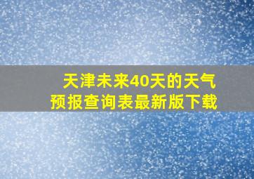 天津未来40天的天气预报查询表最新版下载