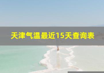 天津气温最近15天查询表