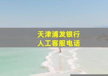 天津浦发银行人工客服电话