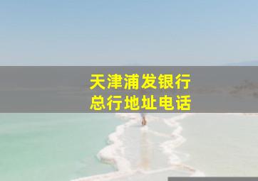 天津浦发银行总行地址电话