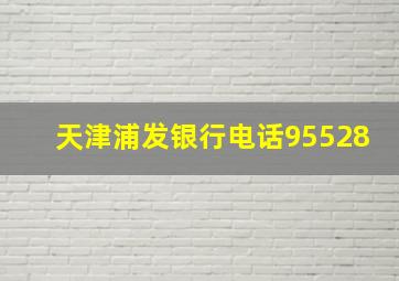 天津浦发银行电话95528