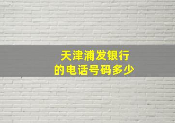 天津浦发银行的电话号码多少