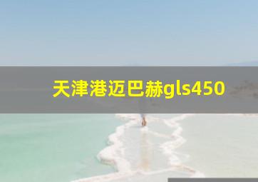 天津港迈巴赫gls450