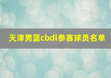 天津男篮cbdl参赛球员名单