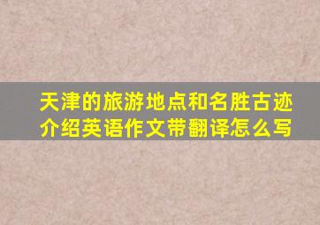 天津的旅游地点和名胜古迹介绍英语作文带翻译怎么写