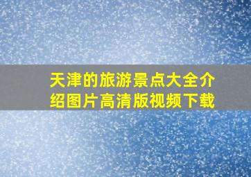 天津的旅游景点大全介绍图片高清版视频下载