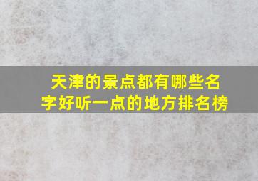 天津的景点都有哪些名字好听一点的地方排名榜