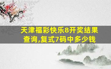 天津福彩快乐8开奖结果查询,复式7码中多少钱