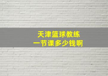 天津篮球教练一节课多少钱啊