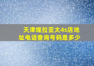 天津维拉亚太4s店地址电话查询号码是多少