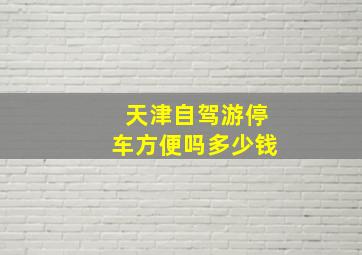 天津自驾游停车方便吗多少钱