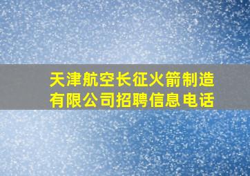 天津航空长征火箭制造有限公司招聘信息电话