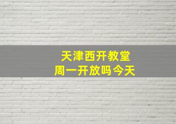 天津西开教堂周一开放吗今天