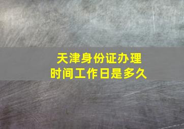 天津身份证办理时间工作日是多久